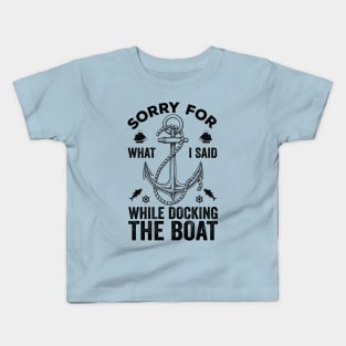 Sorry For What I Said While Docking The Boat Kids T-Shirt